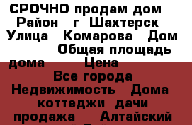 СРОЧНО продам дом! › Район ­ г. Шахтерск › Улица ­ Комарова › Дом ­ 22/1 › Общая площадь дома ­ 46 › Цена ­ 150 000 - Все города Недвижимость » Дома, коттеджи, дачи продажа   . Алтайский край,Бийск г.